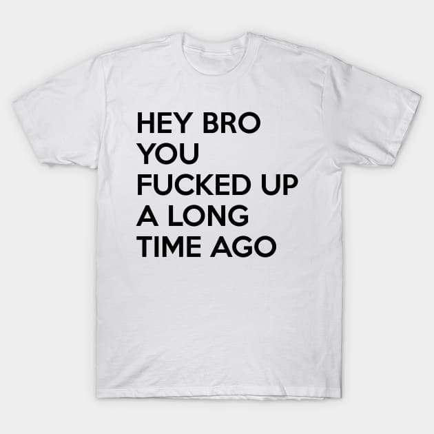 Hey Bro You Fucked Up A Long Time Ago (BJJ) T-Shirt by fromherotozero